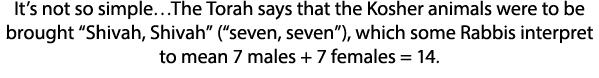 It s not so simple The Torah says that the Kosher animals were to be brought  Shivah, Shivah  ( seven, seven ), which   