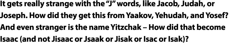 It gets really strange with the  J  words, like Jacob, Judah, or Joseph  How did they get this from Yaakov, Yehudah,    