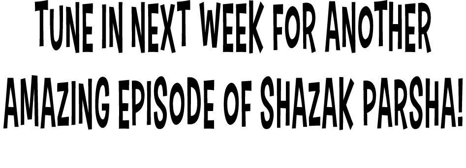 Tune in next week for another amazing episode of Shazak Parsha  