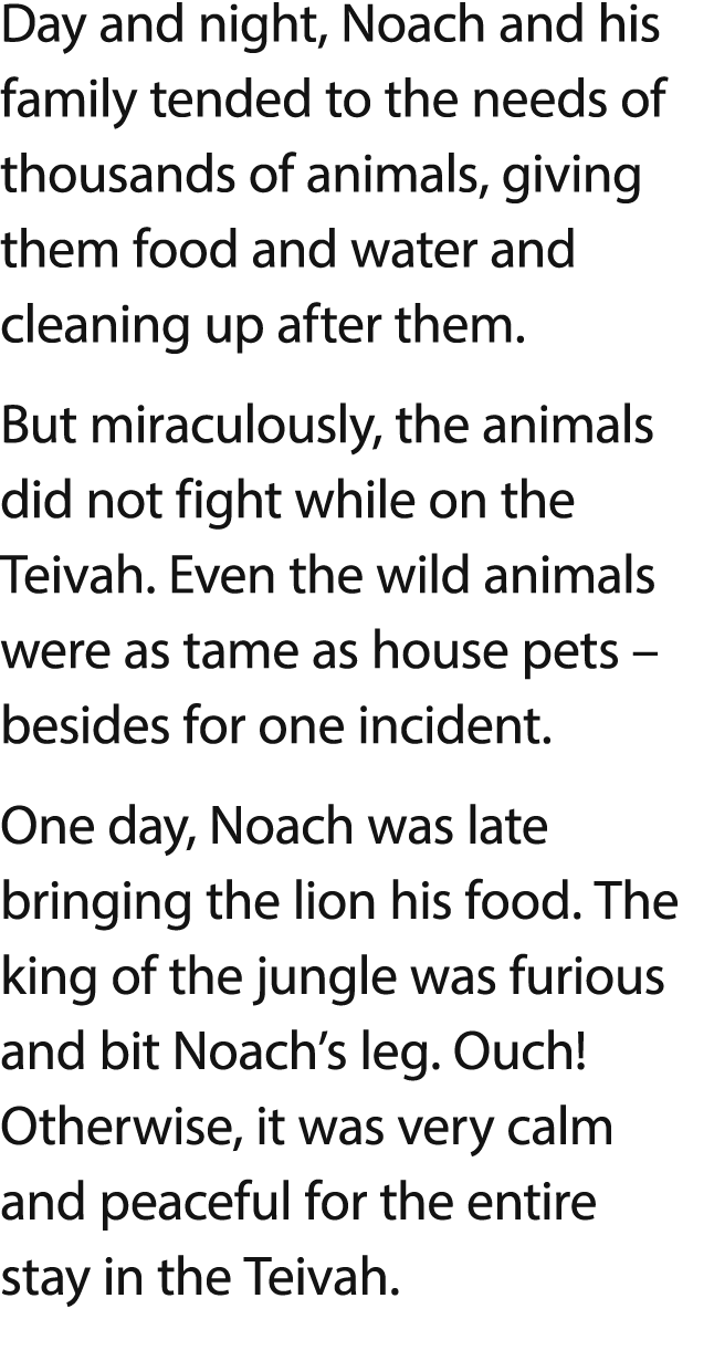 Day and night, Noach and his family tended to the needs of thousands of animals, giving them food and water and clean   