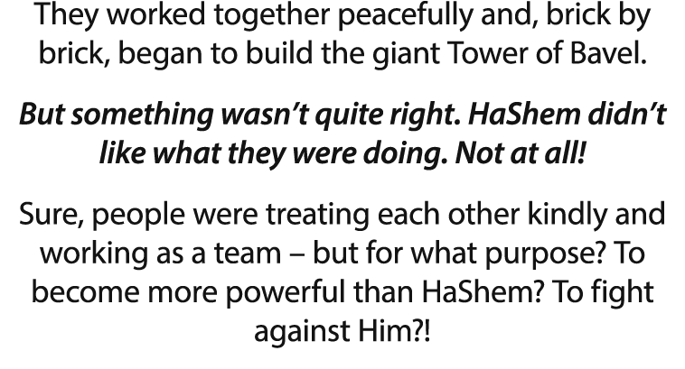 They worked together peacefully and, brick by brick, began to build the giant Tower of Bavel  But something wasn t qu   