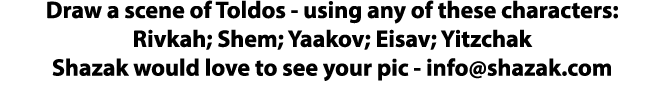 Draw a scene of Toldos - using any of these characters: Rivkah; Shem; Yaakov; Eisav; Yitzchak Shazak would love to se   