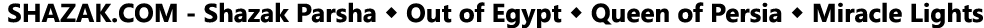  SHAZAK COM - Shazak Parsha   Out of Egypt   Queen of Persia   Miracle Lights