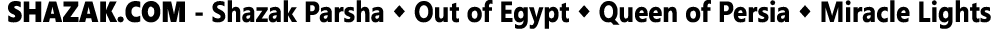  SHAZAK COM - Shazak Parsha   Out of Egypt   Queen of Persia   Miracle Lights