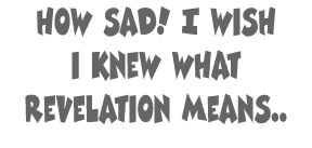 how sad  I wish i knew what revelation means  